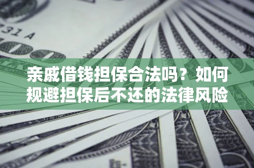 北京亲戚借钱担保合法吗？如何规避担保后不还的法律风险？