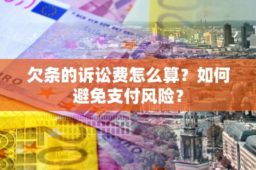 北京欠条的诉讼费怎么算？如何避免支付风险？