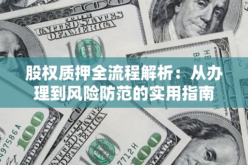 北京股权质押全流程解析：从办理到风险防范的实用指南