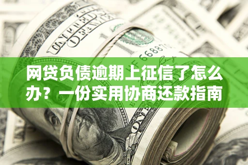 北京网贷负债逾期上征信了怎么办？一份实用协商还款指南请收好