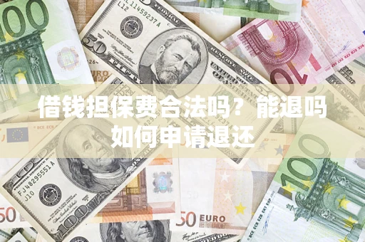 北京借钱担保费合法吗？能退吗如何申请退还