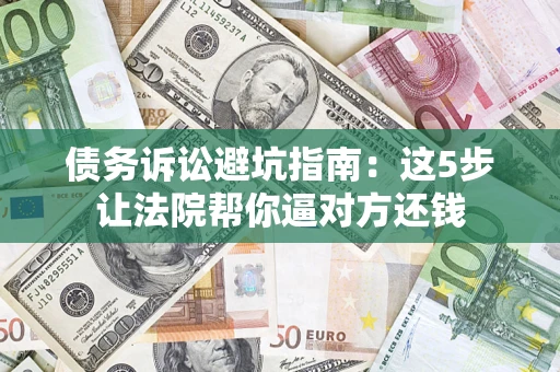 北京债务诉讼避坑指南：这5步让法院帮你逼对方还钱