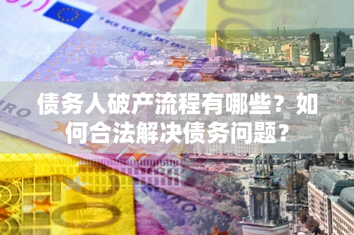 北京债务人破产流程有哪些？如何合法解决债务问题？