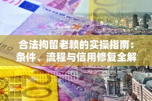 北京合法拘留老赖的实操指南:条件、流程与信用修复全解析 北京合法拘留老赖的实操指南:条件、流程与信用修复全解析