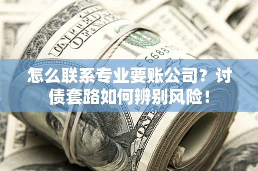 北京怎么联系专业要账公司？讨债套路如何辨别风险！