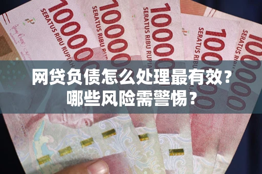 北京网贷负债怎么处理最有效？哪些风险需警惕？