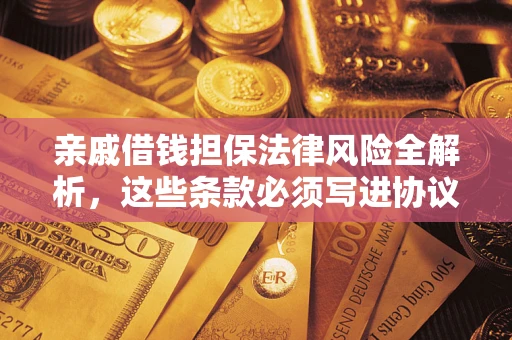 北京亲戚借钱担保法律风险全解析，这些条款必须写进协议