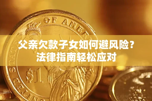 北京父亲欠款子女如何避风险？法律指南轻松应对