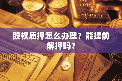 北京股权质押怎么办理？能提前解押吗？