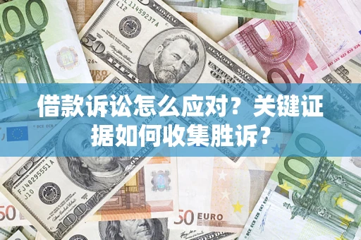 北京借款诉讼怎么应对？关键证据如何收集胜诉？