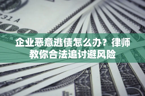 北京企业恶意逃债怎么办？律师教你合法追讨避风险