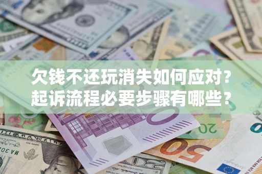 北京欠钱不还玩消失如何应对？起诉流程必要步骤有哪些？