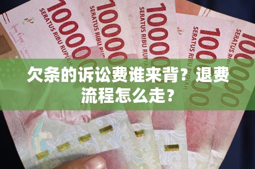 北京欠条的诉讼费谁来背？退费流程怎么走？