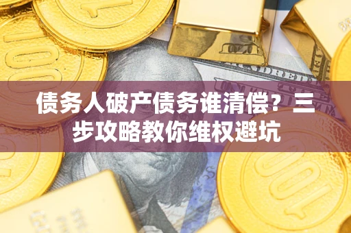 北京债务人破产债务谁清偿？三步攻略教你维权避坑