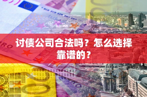 北京讨债公司合法吗？怎么选择靠谱的？