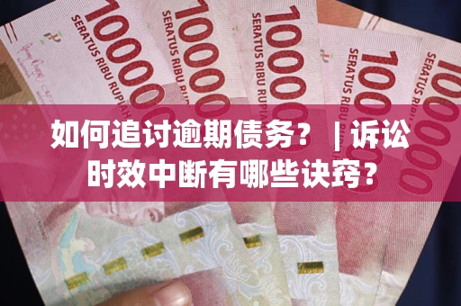 北京如何追讨逾期债务？ | 诉讼时效中断有哪些诀窍？
