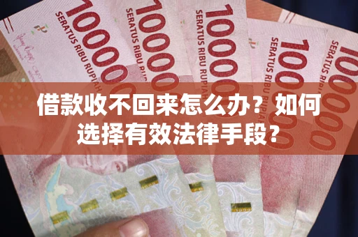 北京借款收不回来怎么办？如何选择有效法律手段？