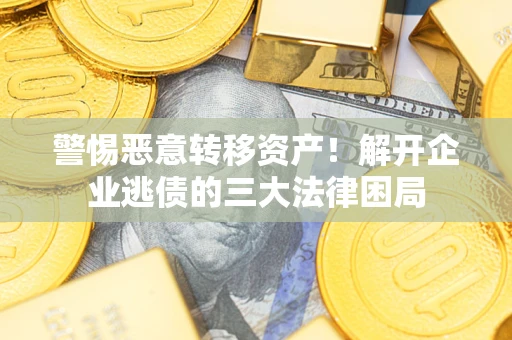 北京警惕恶意转移资产！解开企业逃债的三大法律困局