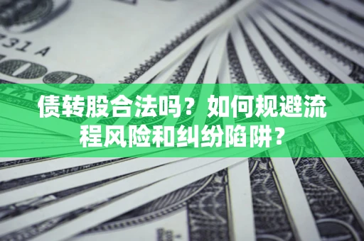 北京债转股合法吗？如何规避流程风险和纠纷陷阱？