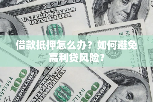 北京借款抵押怎么办？如何避免高利贷风险？