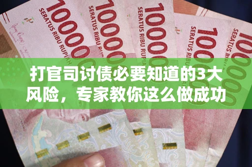 北京打官司讨债必要知道的3大风险，专家教你这么做成功率飙升