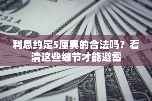 北京利息约定5厘真的合法吗？看清这些细节才能避雷