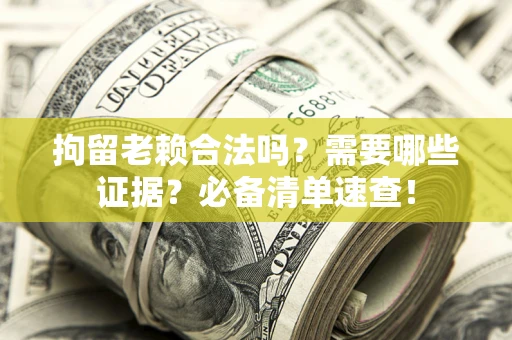 北京拘留老赖合法吗？需要哪些证据？必备清单速查！