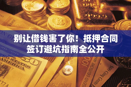 北京别让借钱害了你！抵押合同签订避坑指南全公开