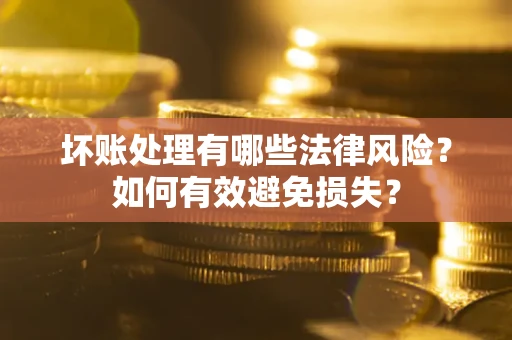 北京坏账处理有哪些法律风险？如何有效避免损失？