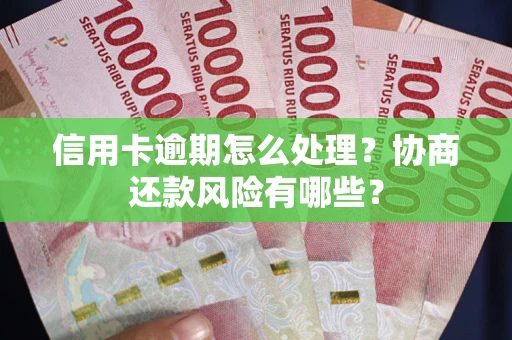 北京信用卡逾期怎么处理？协商还款风险有哪些？